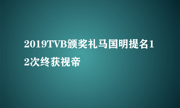 2019TVB颁奖礼马国明提名12次终获视帝