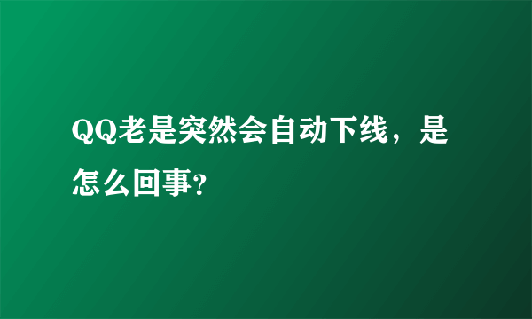 QQ老是突然会自动下线，是怎么回事？