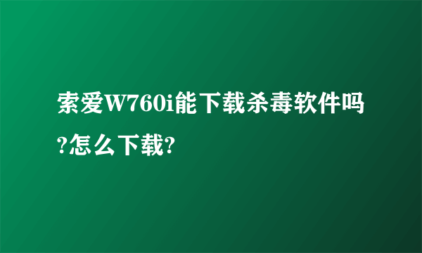 索爱W760i能下载杀毒软件吗?怎么下载?