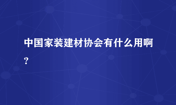 中国家装建材协会有什么用啊？