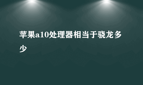 苹果a10处理器相当于骁龙多少