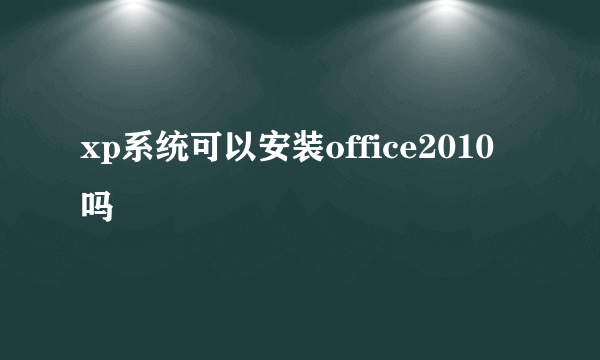 xp系统可以安装office2010吗