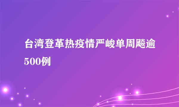 台湾登革热疫情严峻单周飚逾500例