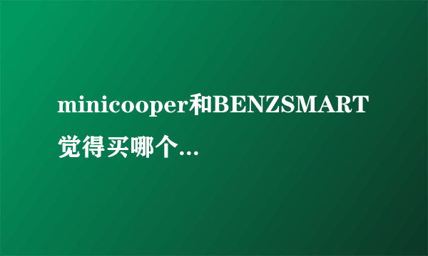 minicooper和BENZSMART觉得买哪个车比较好？