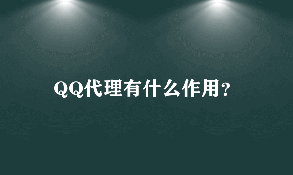 QQ代理有什么作用？