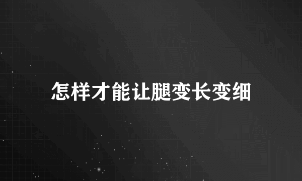 怎样才能让腿变长变细