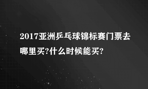 2017亚洲乒乓球锦标赛门票去哪里买?什么时候能买?