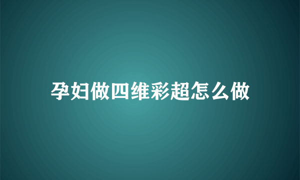 孕妇做四维彩超怎么做