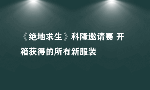 《绝地求生》科隆邀请赛 开箱获得的所有新服装