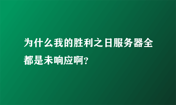 为什么我的胜利之日服务器全都是未响应啊？