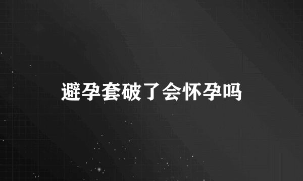 避孕套破了会怀孕吗