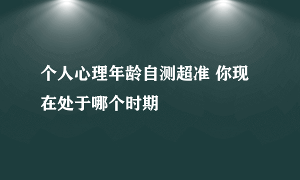 个人心理年龄自测超准 你现在处于哪个时期