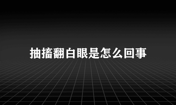 抽搐翻白眼是怎么回事