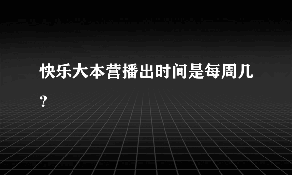 快乐大本营播出时间是每周几？