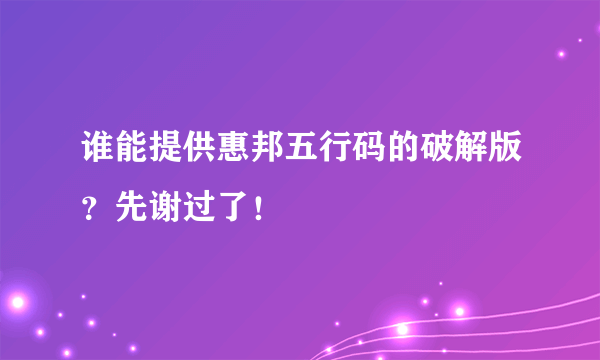 谁能提供惠邦五行码的破解版？先谢过了！