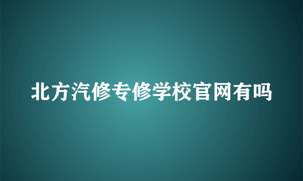 北方汽修专修学校官网有吗