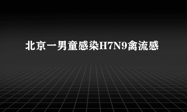 北京一男童感染H7N9禽流感