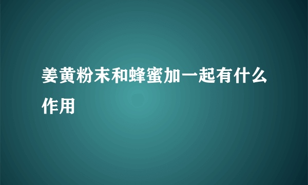 姜黄粉末和蜂蜜加一起有什么作用