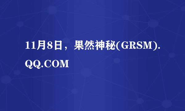 11月8日，果然神秘(GRSM).QQ.COM