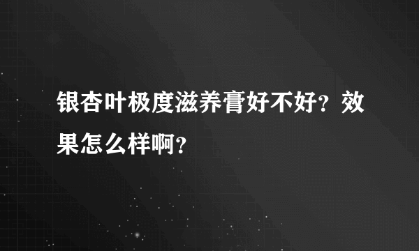 银杏叶极度滋养膏好不好？效果怎么样啊？