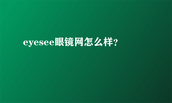 eyesee眼镜网怎么样？