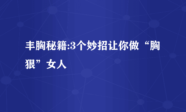 丰胸秘籍:3个妙招让你做“胸狠”女人