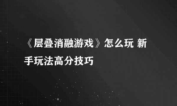 《层叠消融游戏》怎么玩 新手玩法高分技巧