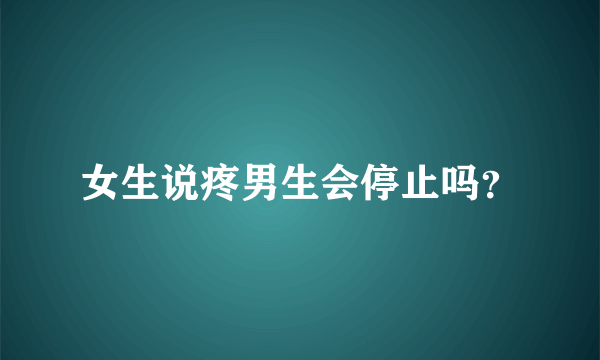 女生说疼男生会停止吗？