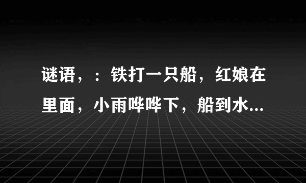 谜语，：铁打一只船，红娘在里面，小雨哗哗下，船到水就干（猜用品）？