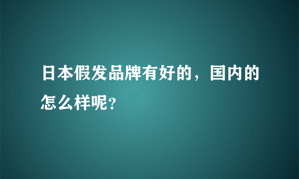 日本假发品牌有好的，国内的怎么样呢？