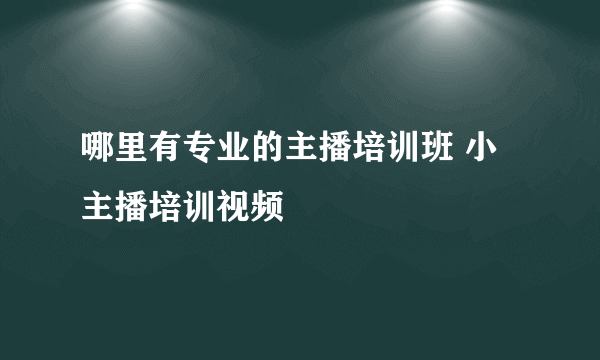 哪里有专业的主播培训班 小主播培训视频