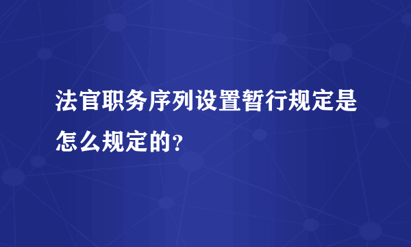 法官职务序列设置暂行规定是怎么规定的？