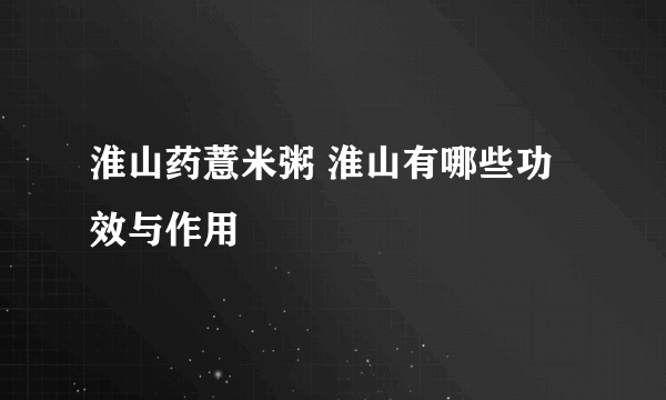 淮山药薏米粥 淮山有哪些功效与作用