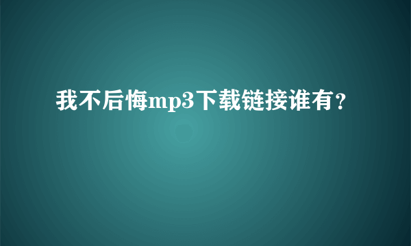 我不后悔mp3下载链接谁有？