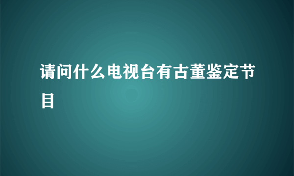 请问什么电视台有古董鉴定节目