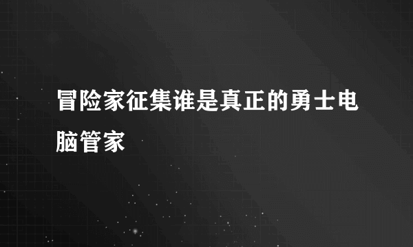 冒险家征集谁是真正的勇士电脑管家