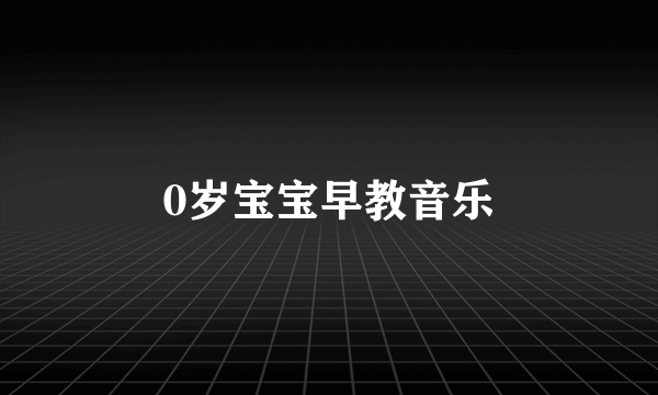 0岁宝宝早教音乐