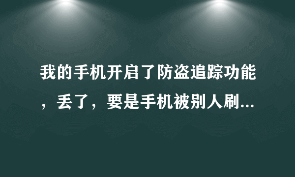 我的手机开启了防盗追踪功能，丢了，要是手机被别人刷机了，还能找回吗？