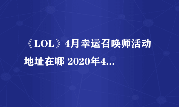 《LOL》4月幸运召唤师活动地址在哪 2020年4月幸运召唤师活动地址一览