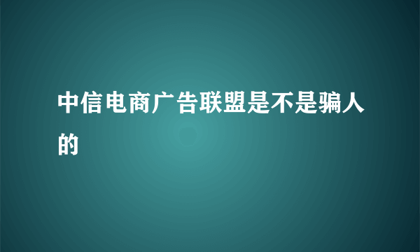 中信电商广告联盟是不是骗人的