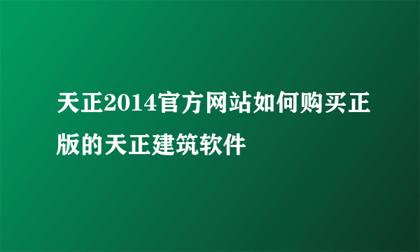 天正2014官方网站如何购买正版的天正建筑软件