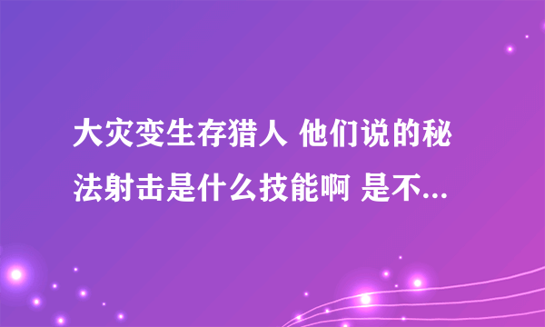 大灾变生存猎人 他们说的秘法射击是什么技能啊 是不是就是奥术射击啊 ！！！！