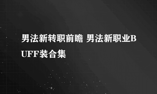 男法新转职前瞻 男法新职业BUFF装合集