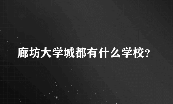 廊坊大学城都有什么学校？