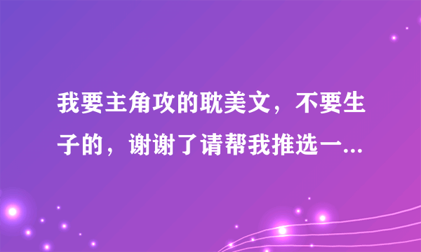 我要主角攻的耽美文，不要生子的，谢谢了请帮我推选一些吧！拜托了！