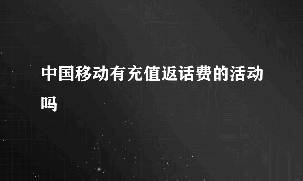 中国移动有充值返话费的活动吗