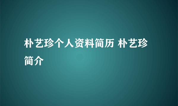 朴艺珍个人资料简历 朴艺珍简介