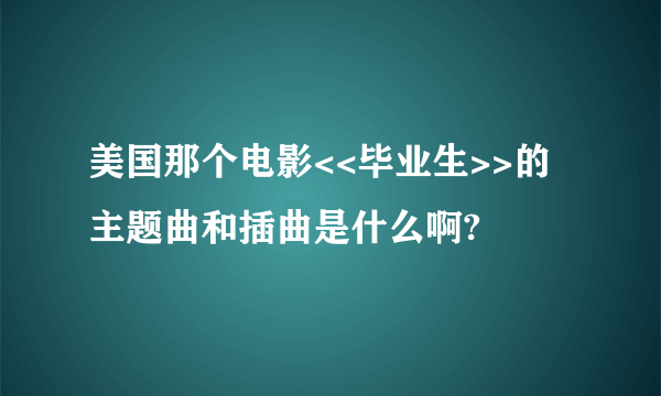 美国那个电影<<毕业生>>的主题曲和插曲是什么啊?