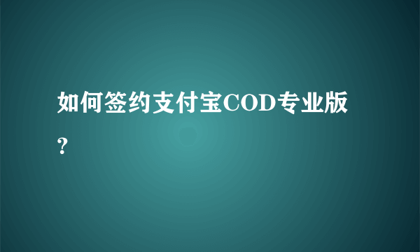 如何签约支付宝COD专业版？