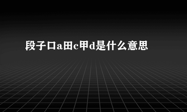 段子口a田c甲d是什么意思